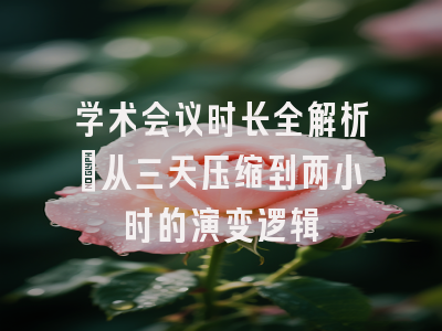 学术会议时长全解析：从三天压缩到两小时的演变逻辑