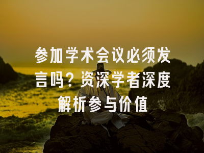 参加学术会议必须发言吗？资深学者深度解析参与价值
