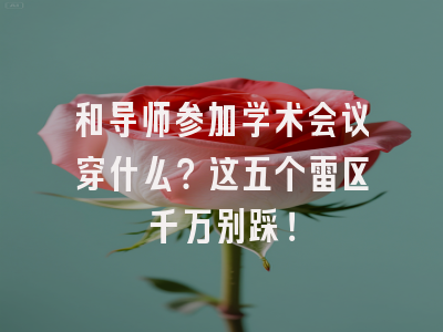 和导师参加学术会议穿什么？这五个雷区千万别踩！