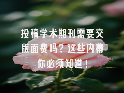 投稿学术期刊需要交版面费吗？这些内幕你必须知道！