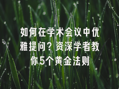 如何在学术会议中优雅提问？资深学者教你5个黄金法则