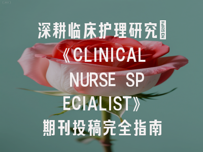 深耕临床护理研究：《CLINICAL NURSE SPECIALIST》期刊投稿完全指南