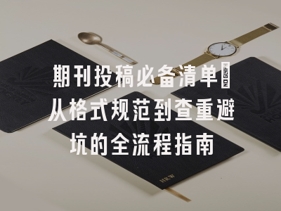 期刊投稿必备清单：从格式规范到查重避坑的全流程指南