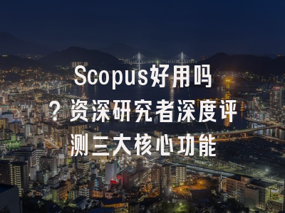 Scopus好用吗？资深研究者深度评测三大核心功能