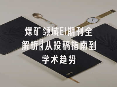 煤矿领域EI期刊全解析：从投稿指南到学术趋势