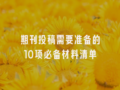 期刊投稿需要准备的10项必备材料清单