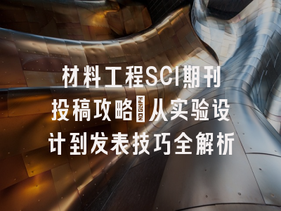 材料工程SCI期刊投稿攻略：从实验设计到发表技巧全解析