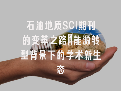 石油地质SCI期刊的变革之路：能源转型背景下的学术新生态