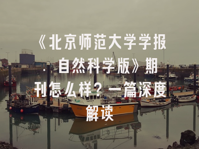 《北京师范大学学报. 自然科学版》期刊怎么样？一篇深度解读