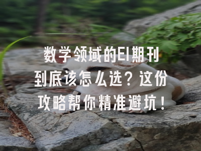 数学领域的EI期刊到底该怎么选？这份攻略帮你精准避坑！