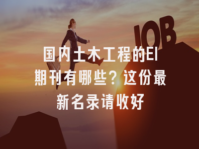 国内土木工程的EI期刊有哪些？这份最新名录请收好