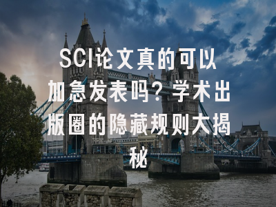 SCI论文真的可以加急发表吗？学术出版圈的隐藏规则大揭秘