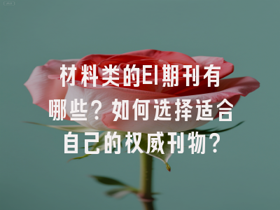 材料类的EI期刊有哪些？如何选择适合自己的权威刊物？