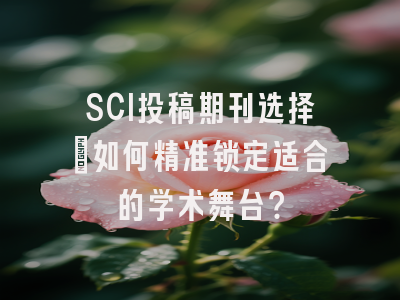 SCI投稿期刊选择：如何精准锁定适合的学术舞台？
