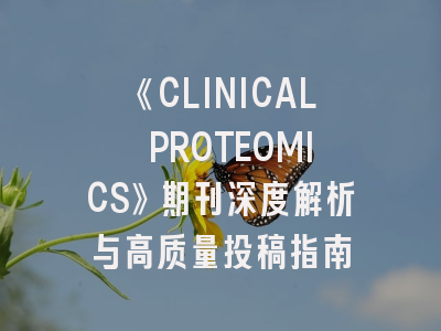 《CLINICAL PROTEOMICS》期刊深度解析与高质量投稿指南