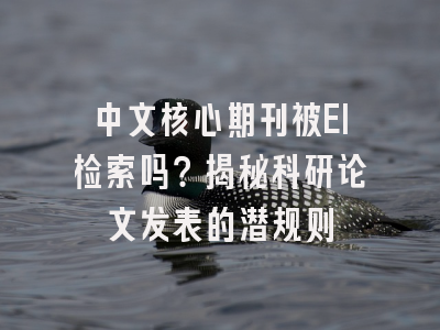 中文核心期刊被EI检索吗？揭秘科研论文发表的潜规则
