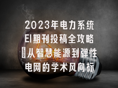 2023年电力系统EI期刊投稿全攻略：从智慧能源到弹性电网的学术风向标