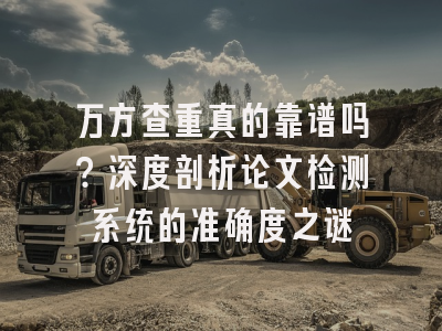万方查重真的靠谱吗？深度剖析论文检测系统的准确度之谜