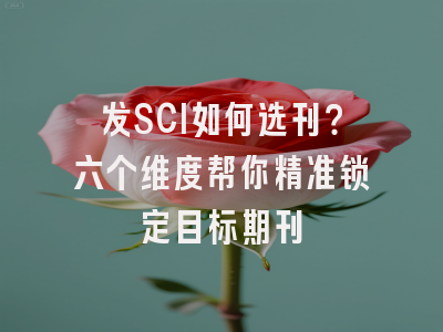 发SCI如何选刊？六个维度帮你精准锁定目标期刊