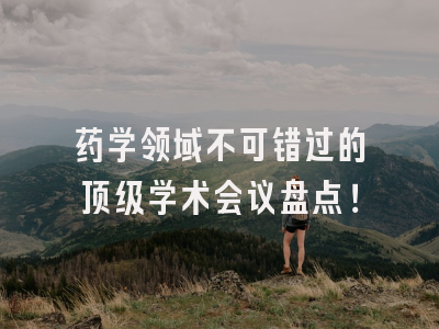 药学领域不可错过的顶级学术会议盘点！