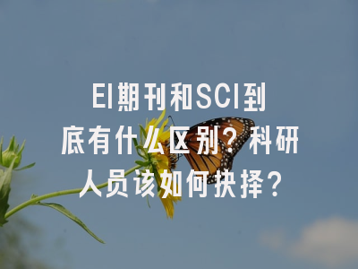 EI期刊和SCI到底有什么区别？科研人员该如何抉择？