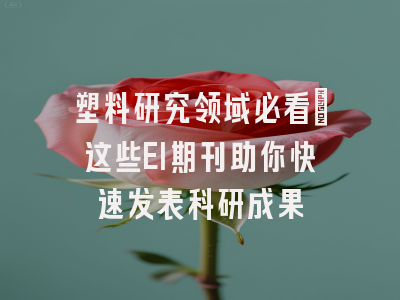 塑料研究领域必看：这些EI期刊助你快速发表科研成果