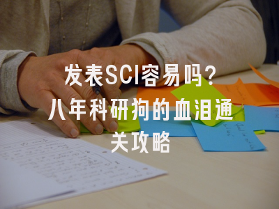 发表SCI容易吗？八年科研狗的血泪通关攻略