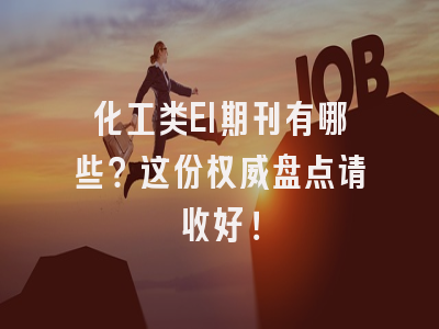 化工类EI期刊有哪些？这份权威盘点请收好！