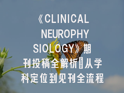 《CLINICAL NEUROPHYSIOLOGY》期刊投稿全解析：从学科定位到见刊全流程