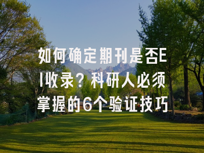 如何确定期刊是否EI收录？科研人必须掌握的6个验证技巧