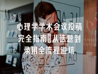 心理学学术会议投稿完全指南：从选题到录用全流程避坑