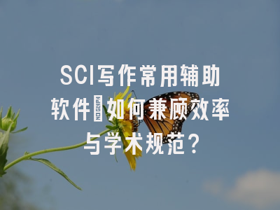 SCI写作常用辅助软件：如何兼顾效率与学术规范？