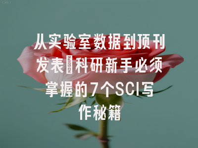 从实验室数据到顶刊发表：科研新手必须掌握的7个SCI写作秘籍
