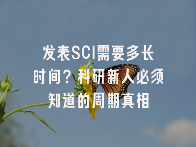 发表SCI需要多长时间？科研新人必须知道的周期真相