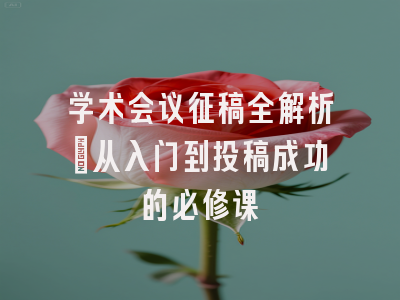 学术会议征稿全解析：从入门到投稿成功的必修课