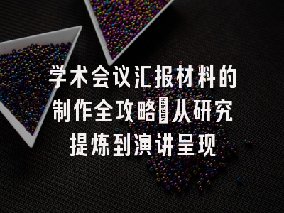 学术会议汇报材料的制作全攻略：从研究提炼到演讲呈现