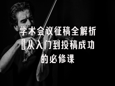 学术会议征稿全解析：从入门到投稿成功的必修课