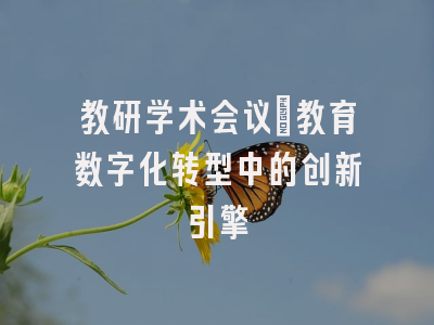 教研学术会议：教育数字化转型中的创新引擎
