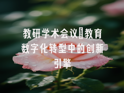 教研学术会议：教育数字化转型中的创新引擎
