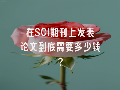 在SCI期刊上发表论文到底需要多少钱？