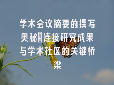 学术会议摘要的撰写奥秘：连接研究成果与学术社区的关键桥梁