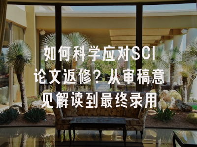 如何科学应对SCI论文返修？从审稿意见解读到最终录用