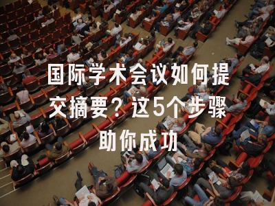 国际学术会议如何提交摘要？这5个步骤助你成功