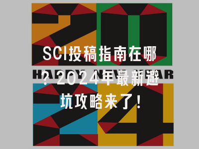 SCI投稿指南在哪？2024年最新避坑攻略来了！