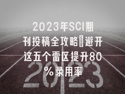 2023年SCI期刊投稿全攻略：避开这五个雷区提升80%录用率