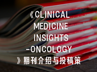 《CLINICAL MEDICINE INSIGHTS-ONCOLOGY》期刊介绍与投稿策略建议