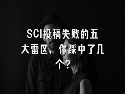 SCI投稿失败的五大雷区，你踩中了几个？