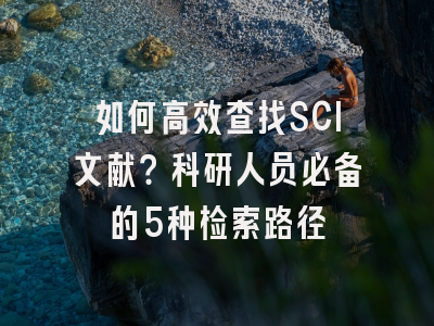 如何高效查找SCI文献？科研人员必备的5种检索路径