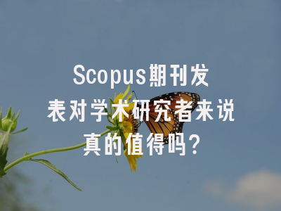 Scopus期刊发表对学术研究者来说真的值得吗？
