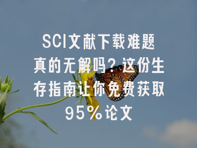 SCI文献下载难题真的无解吗？这份生存指南让你免费获取95%论文